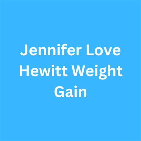 Jennifer Love Hewitts weight gain and transformation。